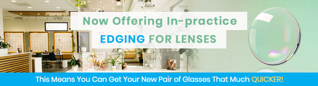 Now offering in-practice edging for lenses. This means you can get your new pair of glasses that much QUICKER!